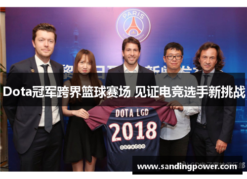 Dota冠军跨界篮球赛场 见证电竞选手新挑战 Dota冠军跨界篮球赛场 见证电竞选手新挑战