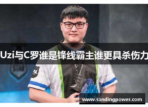 Uzi与C罗谁是锋线霸主谁更具杀伤力 Uzi与C罗谁是锋线霸主谁更具杀伤力